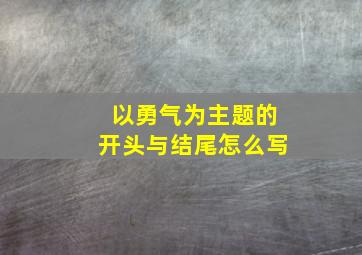 以勇气为主题的开头与结尾怎么写