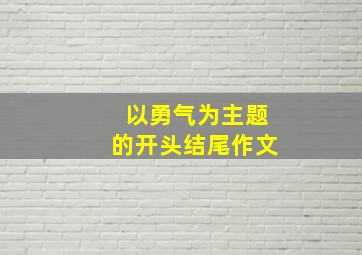 以勇气为主题的开头结尾作文