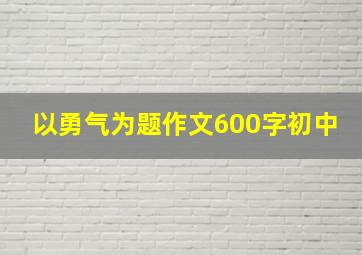 以勇气为题作文600字初中