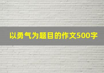 以勇气为题目的作文500字