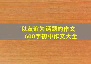 以友谊为话题的作文600字初中作文大全