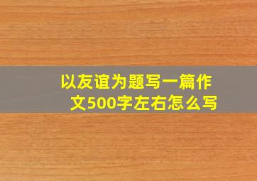 以友谊为题写一篇作文500字左右怎么写