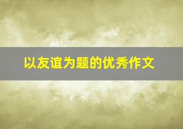 以友谊为题的优秀作文