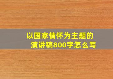 以国家情怀为主题的演讲稿800字怎么写