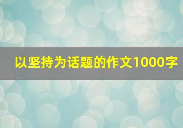 以坚持为话题的作文1000字