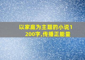 以家庭为主题的小说1200字,传播正能量