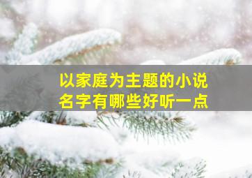 以家庭为主题的小说名字有哪些好听一点