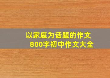 以家庭为话题的作文800字初中作文大全