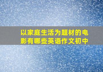 以家庭生活为题材的电影有哪些英语作文初中