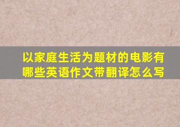 以家庭生活为题材的电影有哪些英语作文带翻译怎么写