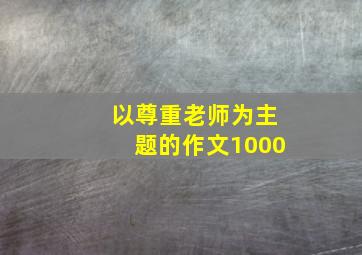 以尊重老师为主题的作文1000