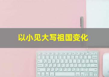 以小见大写祖国变化