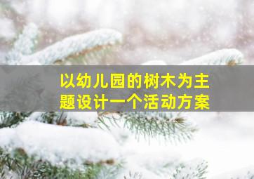 以幼儿园的树木为主题设计一个活动方案