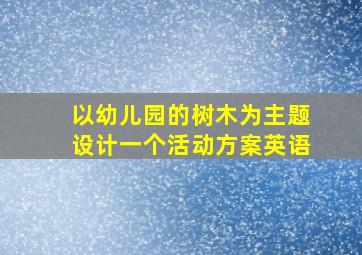 以幼儿园的树木为主题设计一个活动方案英语