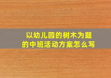 以幼儿园的树木为题的中班活动方案怎么写