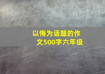 以悔为话题的作文500字六年级