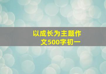 以成长为主题作文500字初一