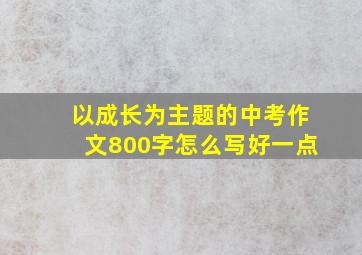 以成长为主题的中考作文800字怎么写好一点