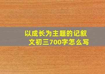 以成长为主题的记叙文初三700字怎么写