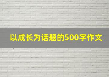 以成长为话题的500字作文