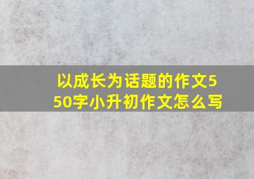 以成长为话题的作文550字小升初作文怎么写