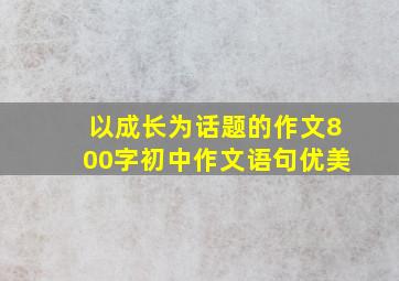 以成长为话题的作文800字初中作文语句优美