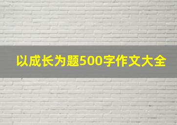 以成长为题500字作文大全