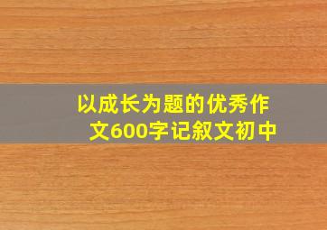 以成长为题的优秀作文600字记叙文初中