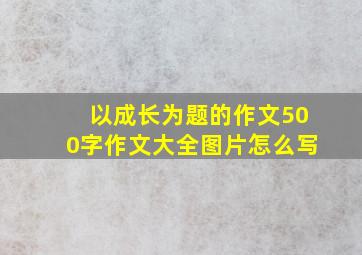 以成长为题的作文500字作文大全图片怎么写