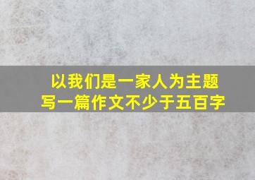 以我们是一家人为主题写一篇作文不少于五百字