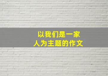 以我们是一家人为主题的作文