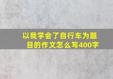 以我学会了自行车为题目的作文怎么写400字