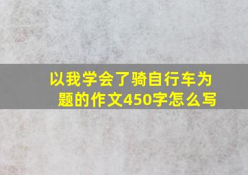 以我学会了骑自行车为题的作文450字怎么写