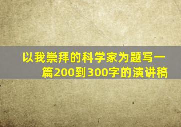 以我崇拜的科学家为题写一篇200到300字的演讲稿