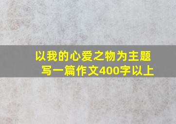 以我的心爱之物为主题写一篇作文400字以上