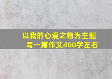 以我的心爱之物为主题写一篇作文400字左右