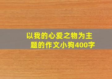 以我的心爱之物为主题的作文小狗400字