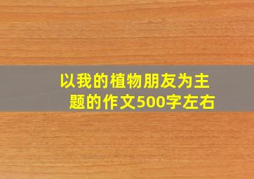 以我的植物朋友为主题的作文500字左右