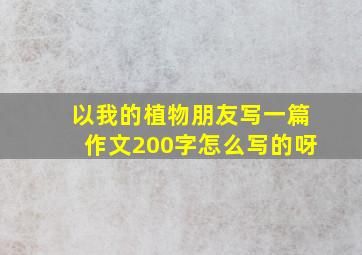 以我的植物朋友写一篇作文200字怎么写的呀