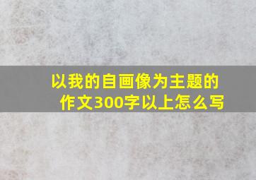 以我的自画像为主题的作文300字以上怎么写