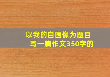 以我的自画像为题目写一篇作文350字的