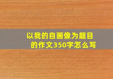 以我的自画像为题目的作文350字怎么写