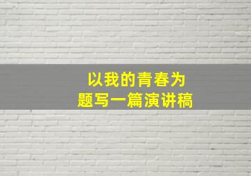 以我的青春为题写一篇演讲稿