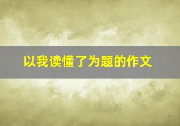 以我读懂了为题的作文