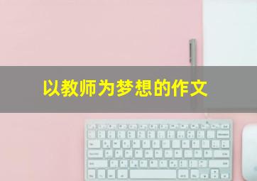 以教师为梦想的作文