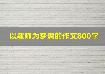 以教师为梦想的作文800字