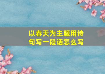 以春天为主题用诗句写一段话怎么写