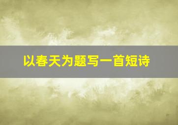 以春天为题写一首短诗