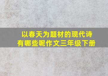 以春天为题材的现代诗有哪些呢作文三年级下册