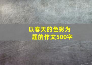 以春天的色彩为题的作文500字